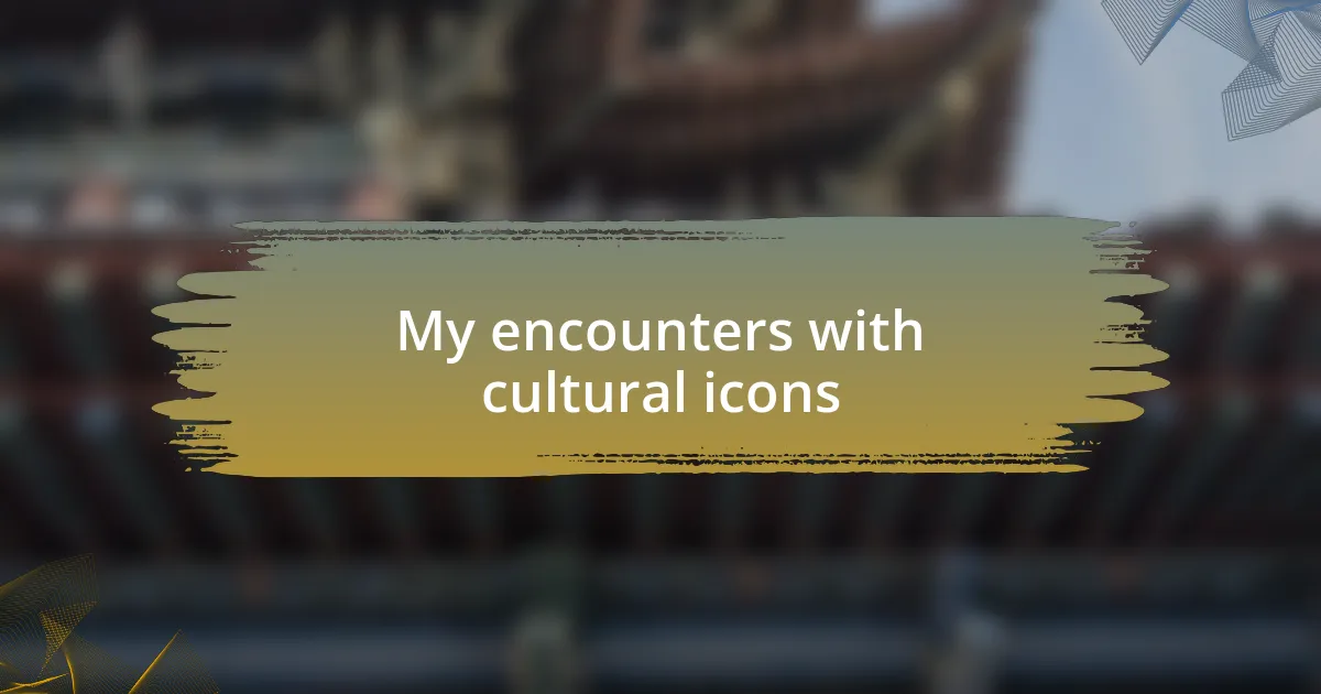 My encounters with cultural icons