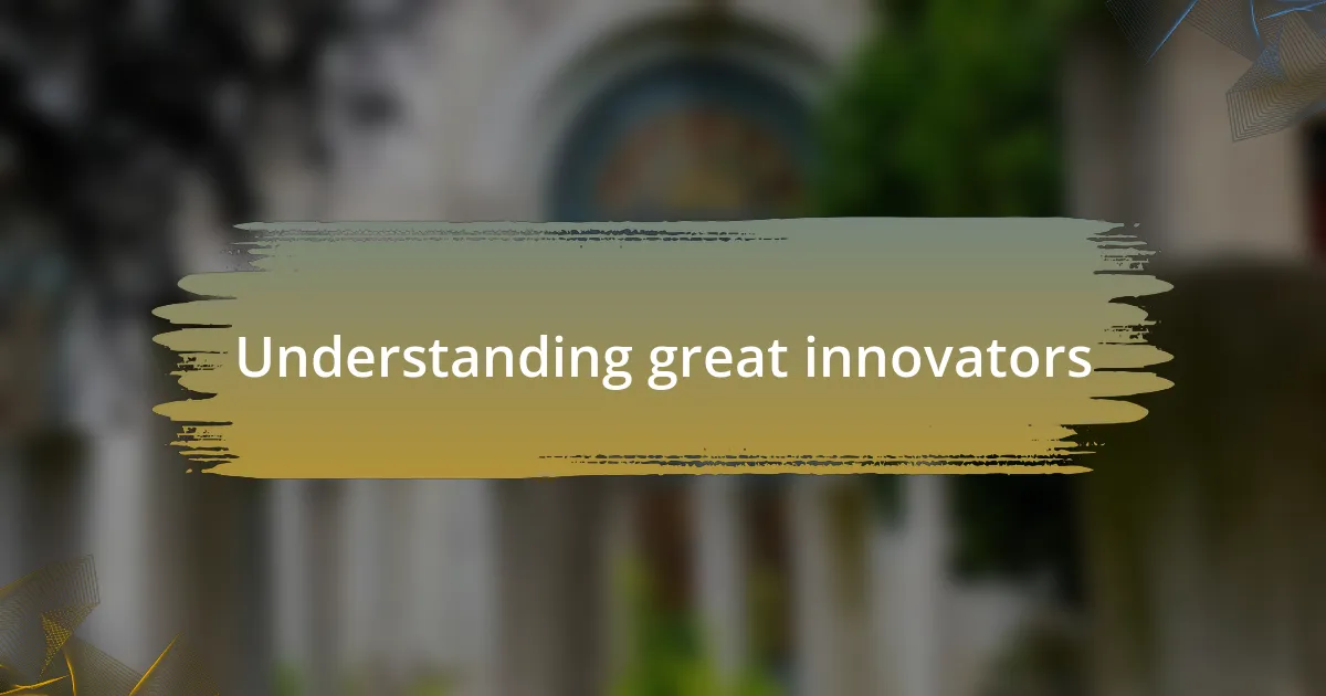 Understanding great innovators